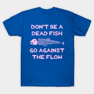 Don't Be A Dead Fish - Go Against The Flow (v14) T-Shirt